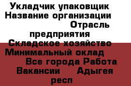 Укладчик-упаковщик › Название организации ­ Fusion Service › Отрасль предприятия ­ Складское хозяйство › Минимальный оклад ­ 30 000 - Все города Работа » Вакансии   . Адыгея респ.